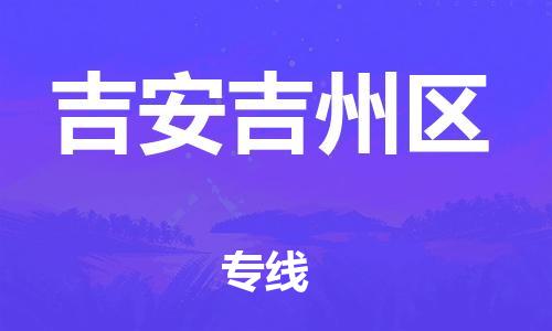 深圳到吉安吉州區(qū)物流專線-深圳物流到吉安吉州區(qū)-（全/境-直送）